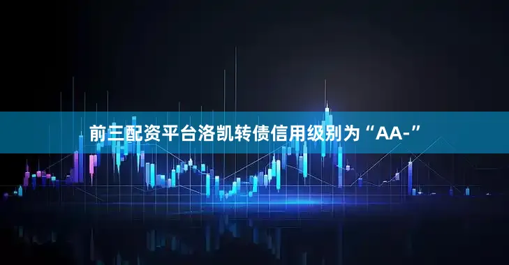 前三配资平台洛凯转债信用级别为“AA-”