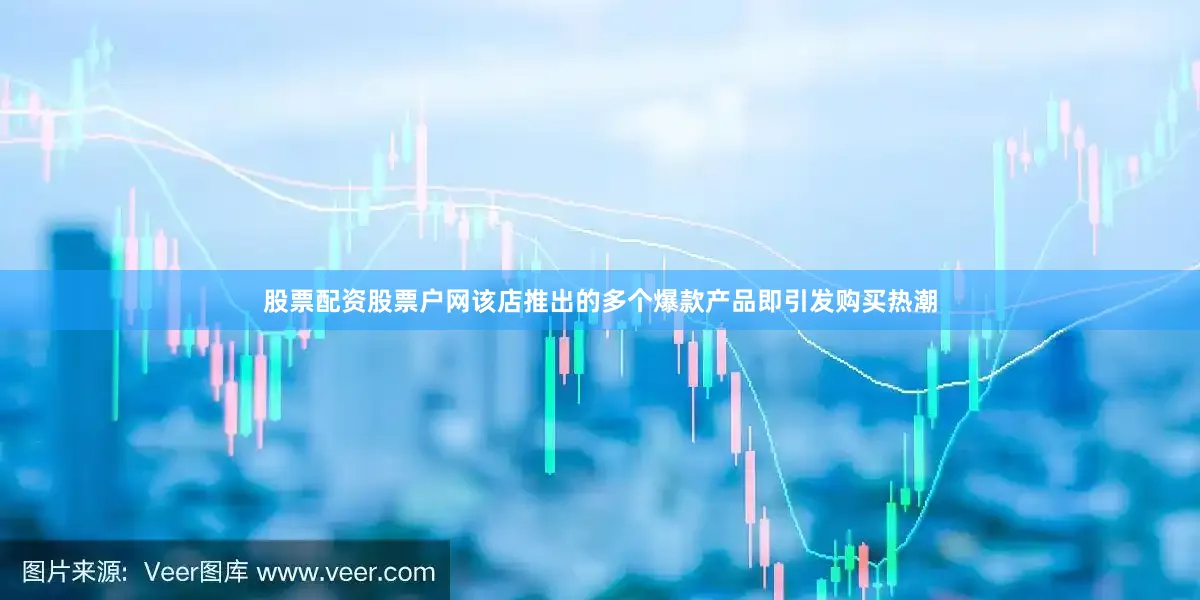 股票配资股票户网该店推出的多个爆款产品即引发购买热潮