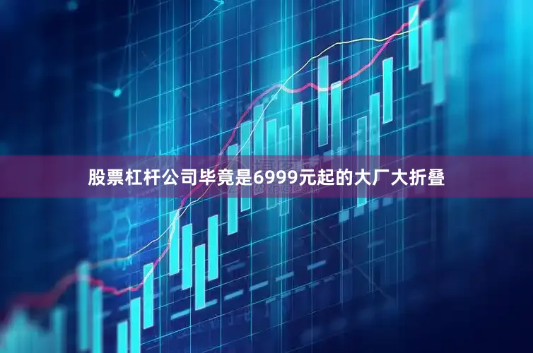 股票杠杆公司毕竟是6999元起的大厂大折叠