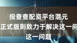 投查查配资平台　　混元T1正式版则致力于解决这一问题