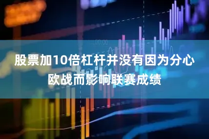 股票加10倍杠杆并没有因为分心欧战而影响联赛成绩