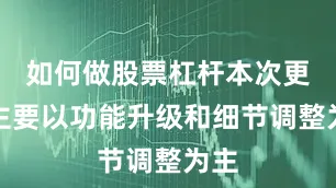 如何做股票杠杆本次更新主要以功能升级和细节调整为主