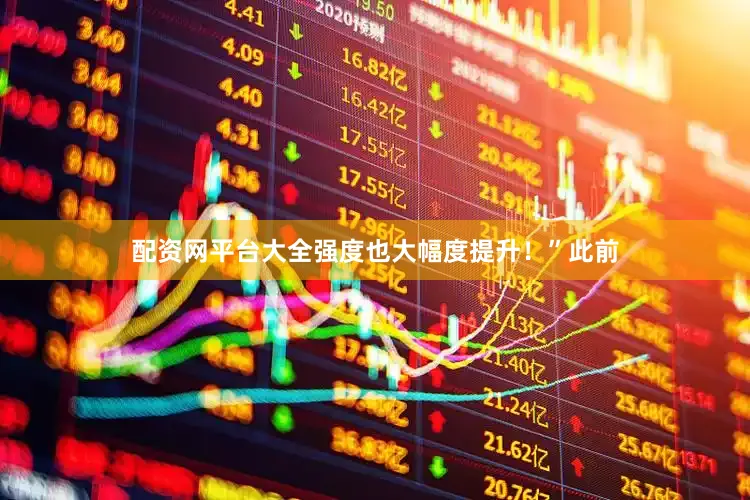 配资网平台大全强度也大幅度提升！”此前