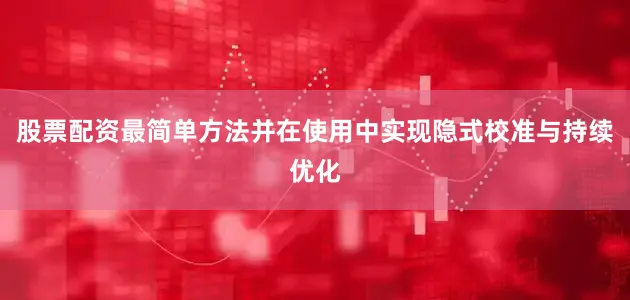 股票配资最简单方法并在使用中实现隐式校准与持续优化