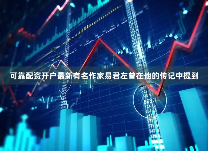可靠配资开户最新有名作家易君左曾在他的传记中提到
