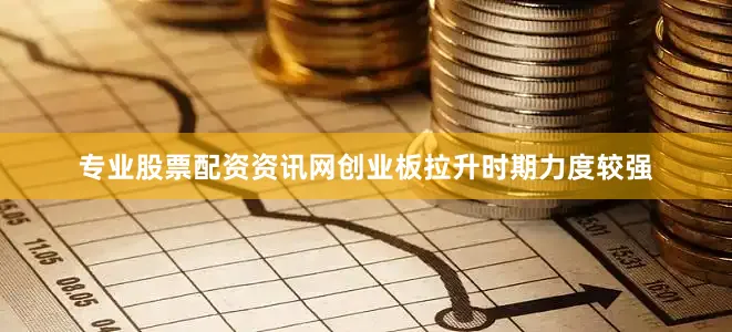 专业股票配资资讯网创业板拉升时期力度较强