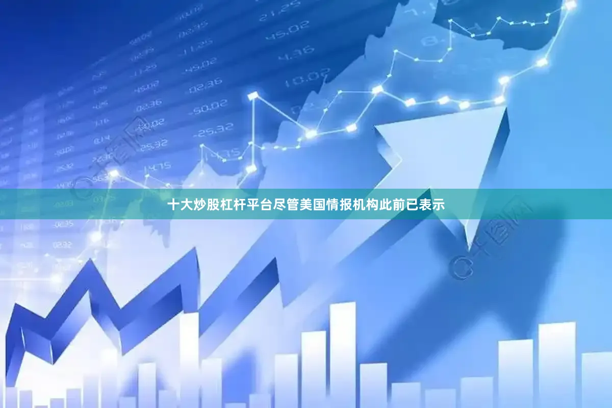 十大炒股杠杆平台尽管美国情报机构此前已表示