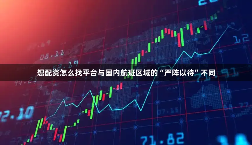 想配资怎么找平台与国内航班区域的“严阵以待”不同