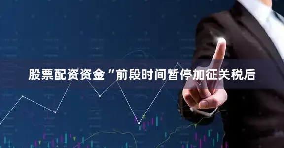股票配资资金“前段时间暂停加征关税后