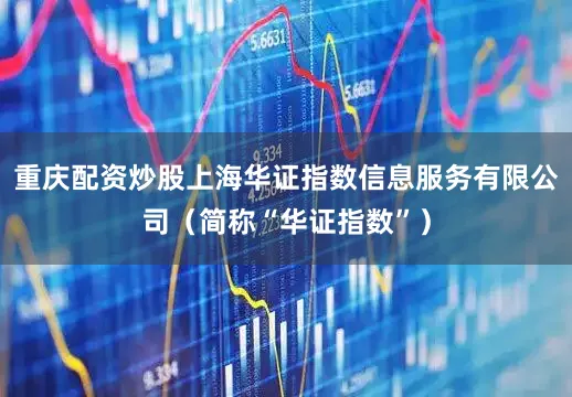 重庆配资炒股上海华证指数信息服务有限公司（简称“华证指数”）