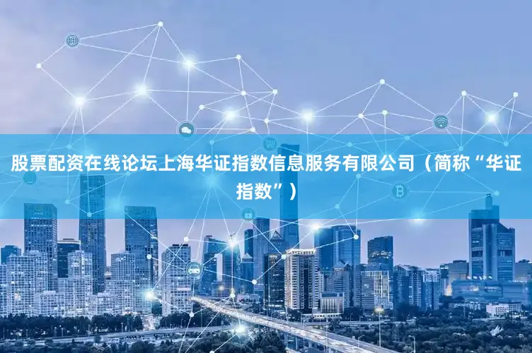 股票配资在线论坛上海华证指数信息服务有限公司（简称“华证指数”）