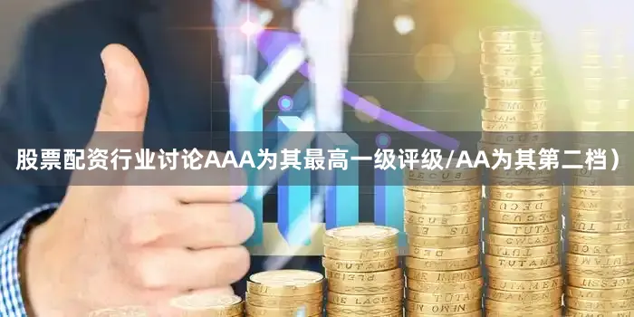 股票配资行业讨论AAA为其最高一级评级/AA为其第二档）