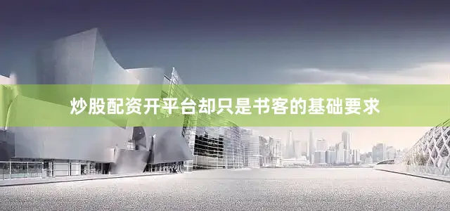 炒股配资开平台却只是书客的基础要求