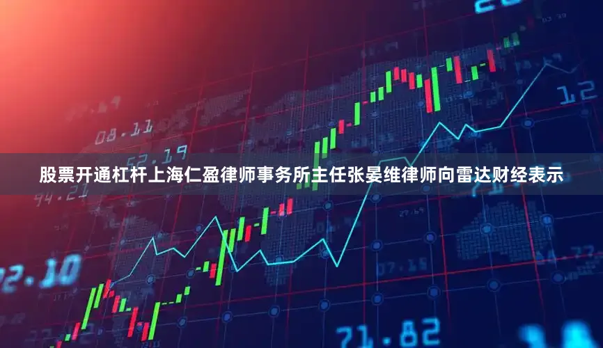 股票开通杠杆上海仁盈律师事务所主任张晏维律师向雷达财经表示