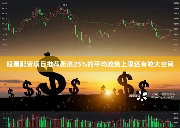 股票配资项目推荐距离25%的平均政策上限还有较大空间