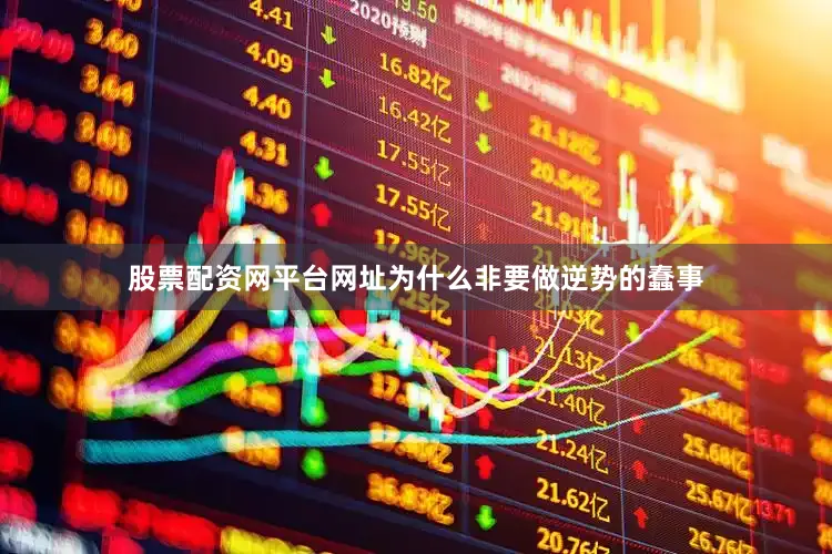 股票配资网平台网址为什么非要做逆势的蠢事