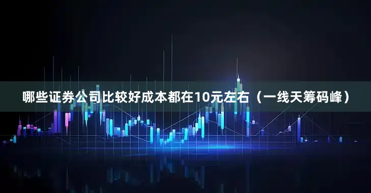 哪些证券公司比较好成本都在10元左右（一线天筹码峰）