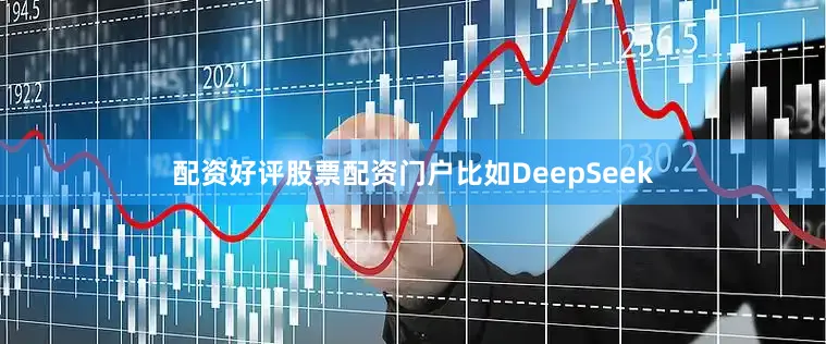 配资好评股票配资门户比如DeepSeek