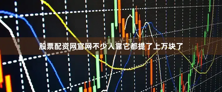股票配资网官网不少人靠它都提了上万块了