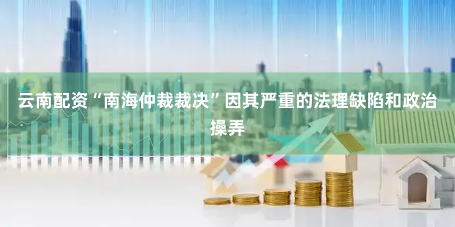 云南配资“南海仲裁裁决”因其严重的法理缺陷和政治操弄