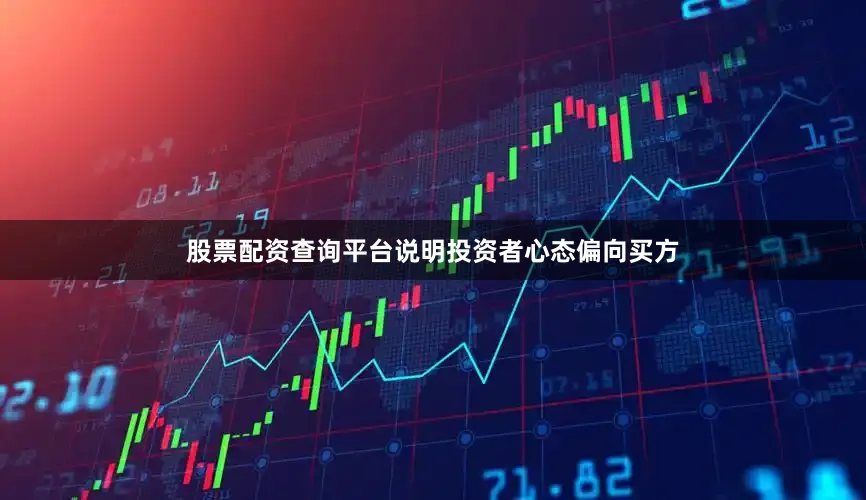 股票配资查询平台说明投资者心态偏向买方