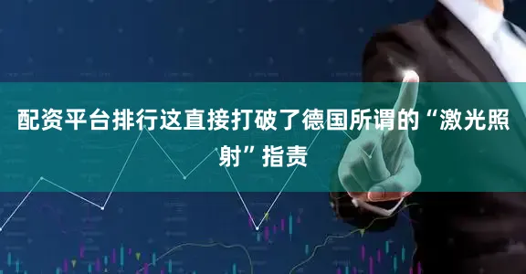 配资平台排行这直接打破了德国所谓的“激光照射”指责