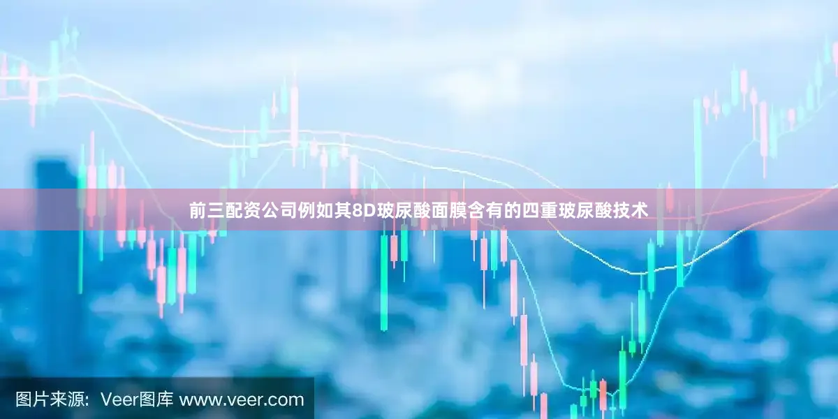 前三配资公司例如其8D玻尿酸面膜含有的四重玻尿酸技术