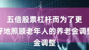 五倍股票杠杆而为了更好地照顾老年人的养老金调整