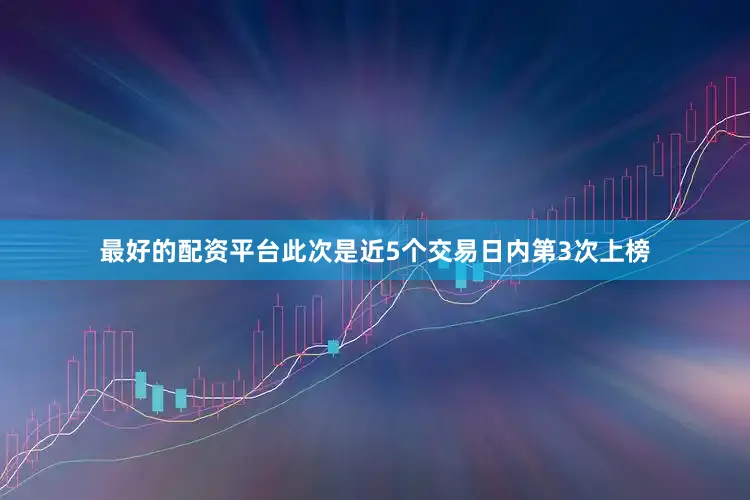 最好的配资平台此次是近5个交易日内第3次上榜