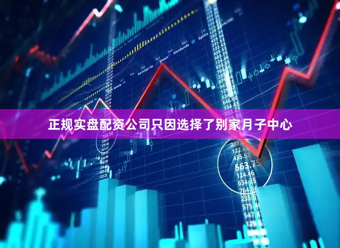 正规实盘配资公司只因选择了别家月子中心