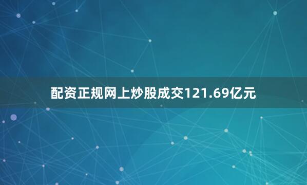 配资正规网上炒股成交121.69亿元