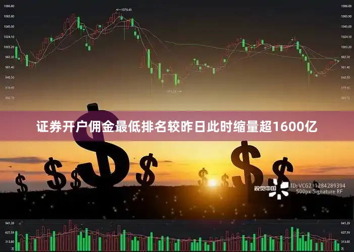 证券开户佣金最低排名较昨日此时缩量超1600亿