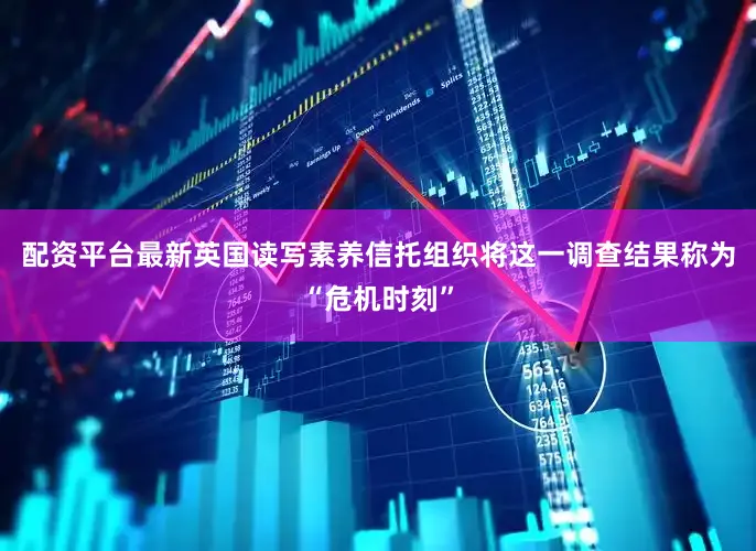 配资平台最新英国读写素养信托组织将这一调查结果称为“危机时刻”