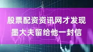 股票配资资讯网才发现墨大夫留给他一封信