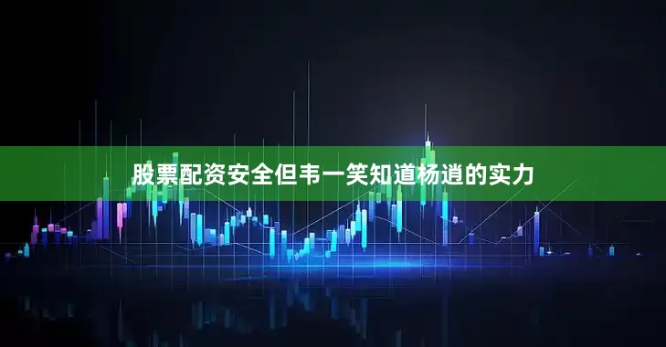 股票配资安全但韦一笑知道杨逍的实力
