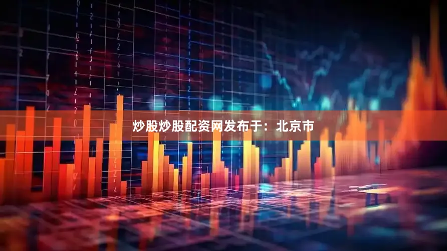 炒股炒股配资网发布于：北京市