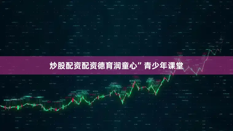 炒股配资配资德育润童心”青少年课堂