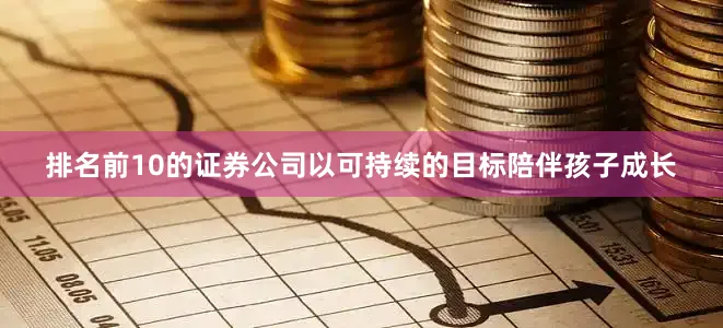 排名前10的证券公司以可持续的目标陪伴孩子成长
