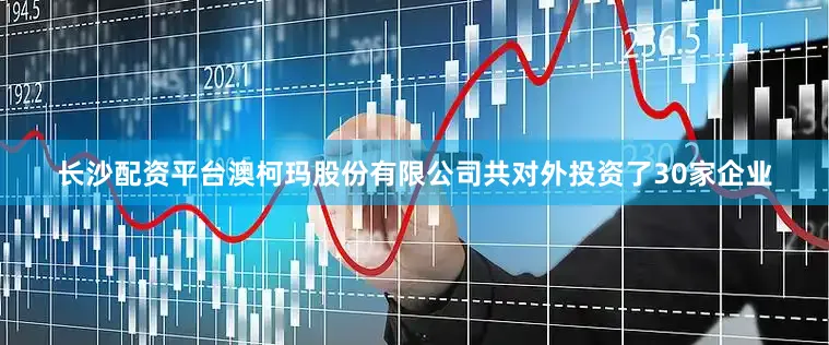 长沙配资平台澳柯玛股份有限公司共对外投资了30家企业