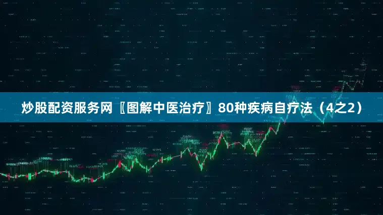 炒股配资服务网〖图解中医治疗〗80种疾病自疗法（4之2）
