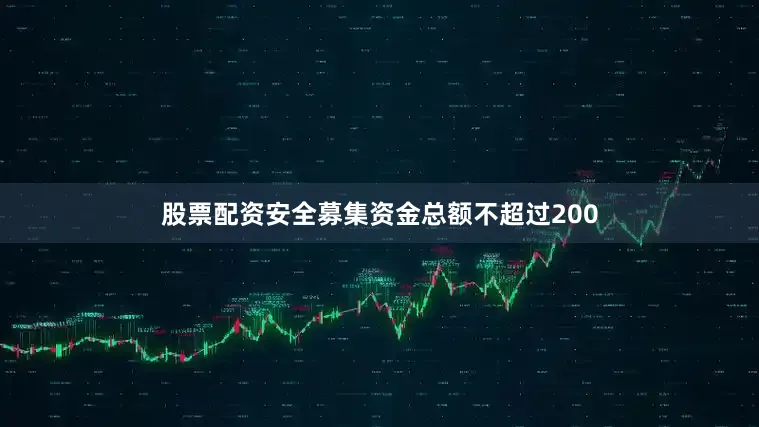 股票配资安全募集资金总额不超过200