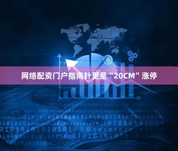 网络配资门户指南针更是“20CM”涨停