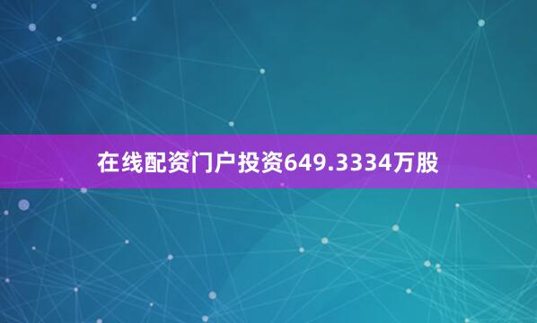 在线配资门户投资649.3334万股