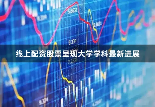 线上配资股票呈现大学学科最新进展